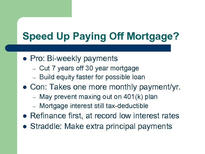 Speed Up Paying Off Mortgage? l Pro: Bi-weekly payments – – l Con: Takes