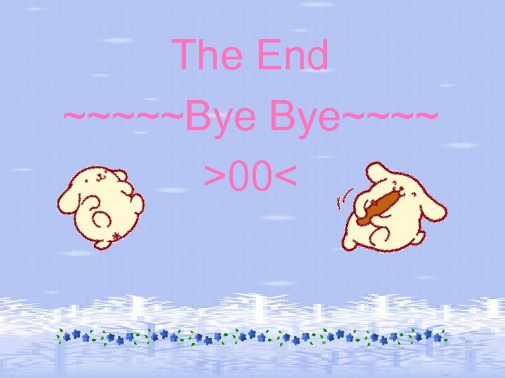 The End ~~~~~Bye Bye~~~~ >00< 