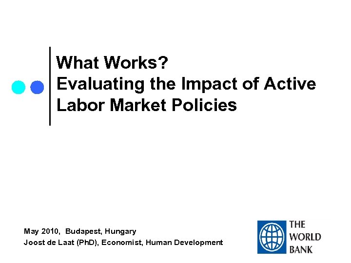 What Works? Evaluating the Impact of Active Labor Market Policies May 2010, Budapest, Hungary