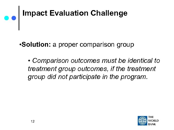 Impact Evaluation Challenge • Solution: a proper comparison group • Comparison outcomes must be