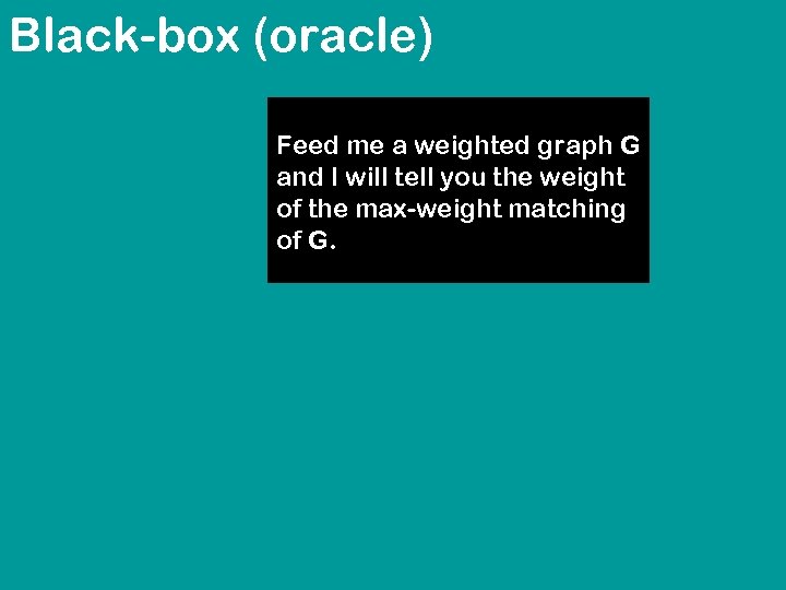 Black-box (oracle) Feed me a weighted graph G and I will tell you the