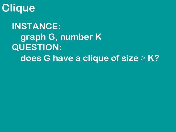 Clique INSTANCE: graph G, number K QUESTION: does G have a clique of size