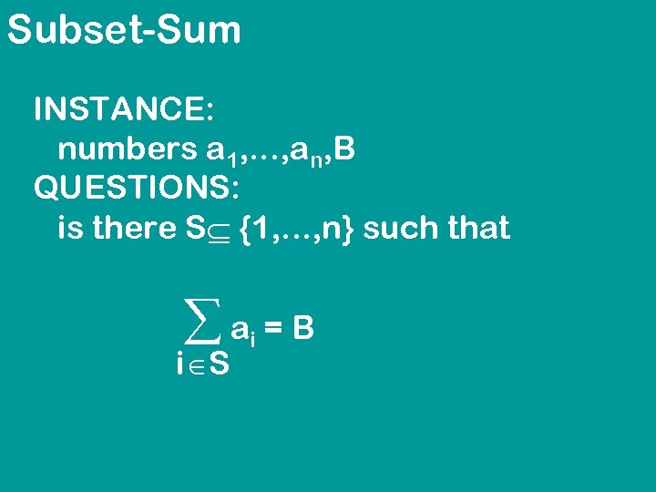 Subset-Sum INSTANCE: numbers a 1, . . . , an, B QUESTIONS: is there