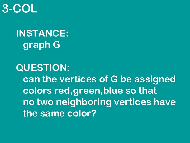 3 -COL INSTANCE: graph G QUESTION: can the vertices of G be assigned colors