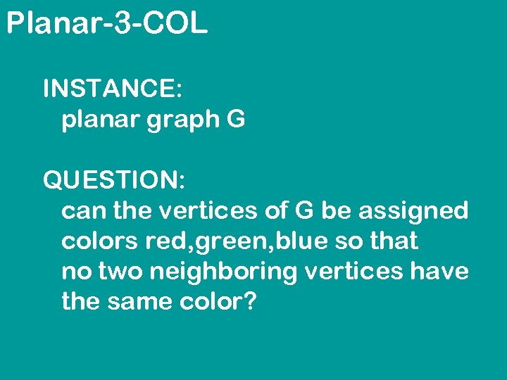 Planar-3 -COL INSTANCE: planar graph G QUESTION: can the vertices of G be assigned