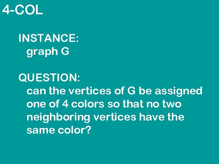 4 -COL INSTANCE: graph G QUESTION: can the vertices of G be assigned one