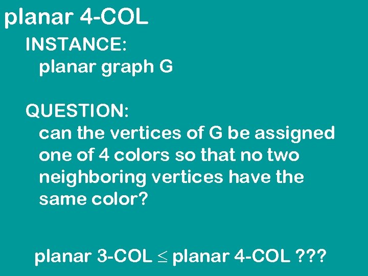 planar 4 -COL INSTANCE: planar graph G QUESTION: can the vertices of G be