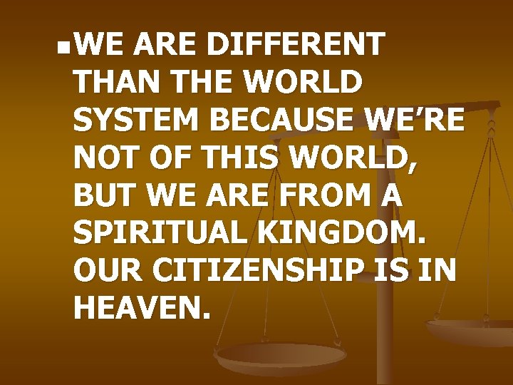 n. WE ARE DIFFERENT THAN THE WORLD SYSTEM BECAUSE WE’RE NOT OF THIS WORLD,
