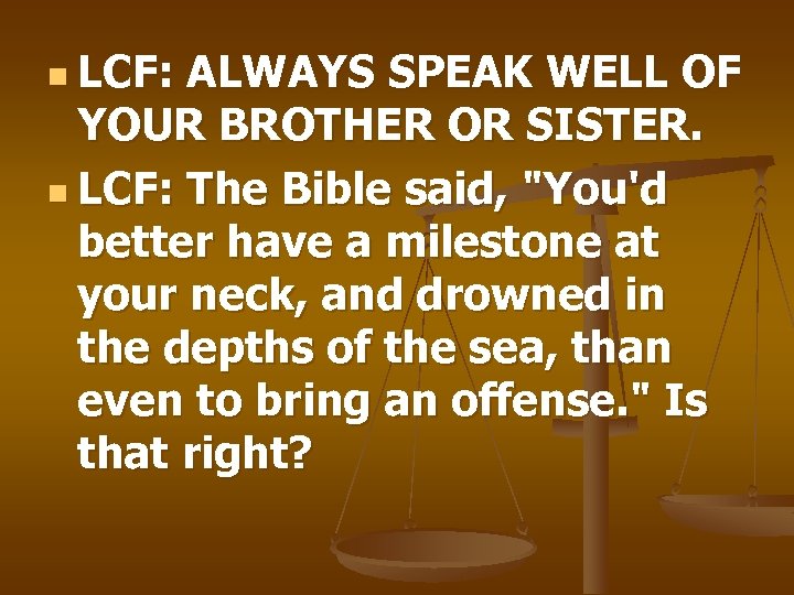 n LCF: ALWAYS SPEAK WELL OF YOUR BROTHER OR SISTER. n LCF: The Bible