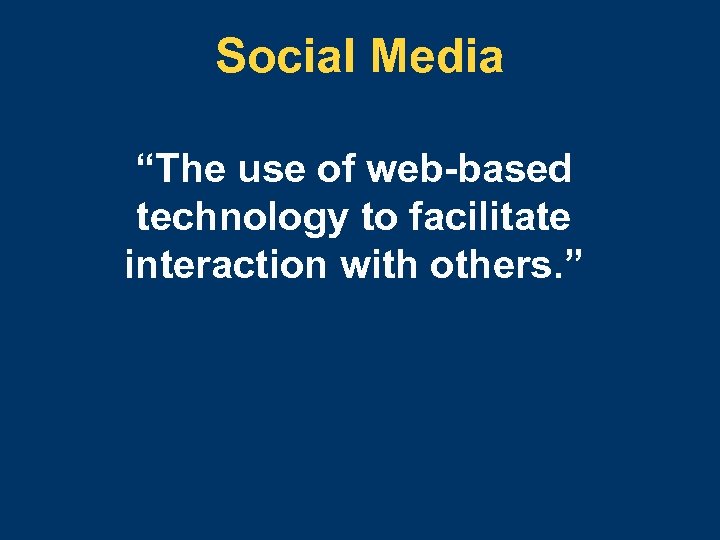 Social Media “The use of web-based technology to facilitate interaction with others. ” 