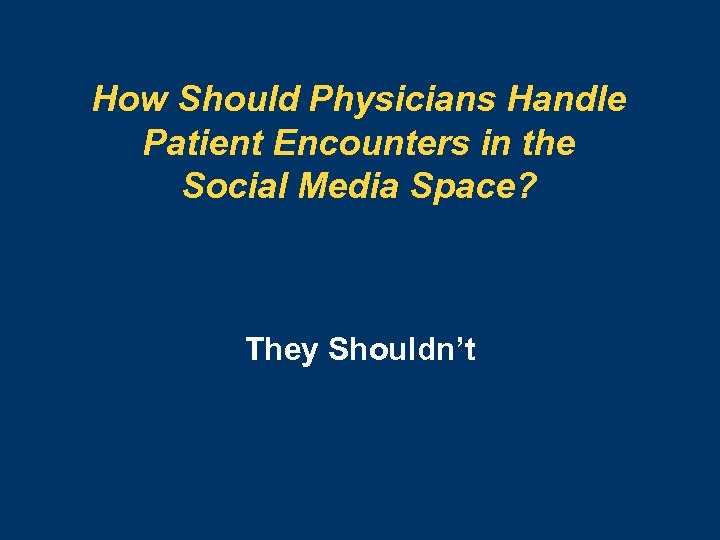How Should Physicians Handle Patient Encounters in the Social Media Space? They Shouldn’t 