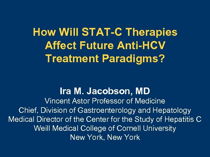 How Will STAT-C Therapies Affect Future Anti-HCV Treatment Paradigms? Ira M. Jacobson, MD Vincent