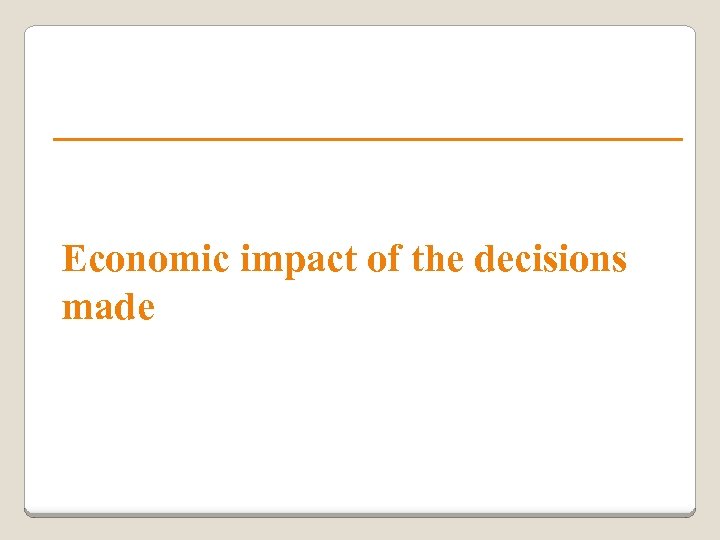 Economic impact of the decisions made 