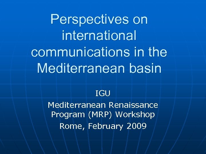 Perspectives on international communications in the Mediterranean basin IGU Mediterranean Renaissance Program (MRP) Workshop