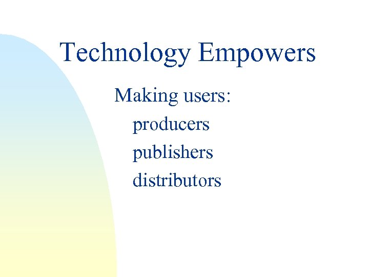Technology Empowers Making users: producers publishers distributors 