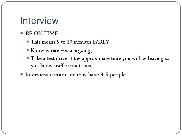 Interview BE ON TIME This means 5 to 10 minutes EARLY. Know where you