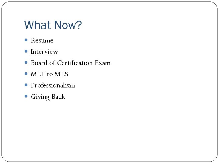 What Now? Resume Interview Board of Certification Exam MLT to MLS Professionalism Giving Back