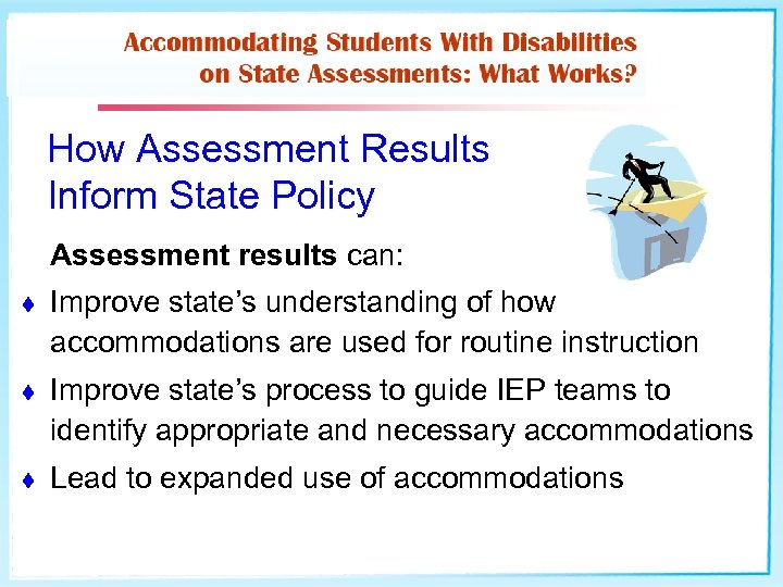 How Assessment Results Inform State Policy Assessment results can: t Improve state’s understanding of