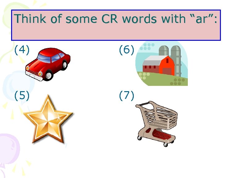 Think of some CR words with “ar”: (4) (6) (5) (7) 