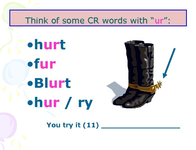 Think of some CR words with “ur”: • hurt • fur • Blurt •