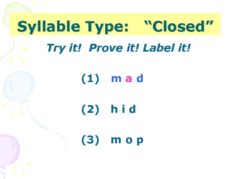 Syllable Type: “Closed” Try it! Prove it! Label it! (1) mad (2) hid (3)