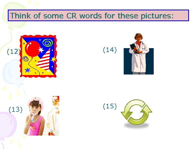 Think of some CR words for these pictures: (12) (13) (14) (15) 