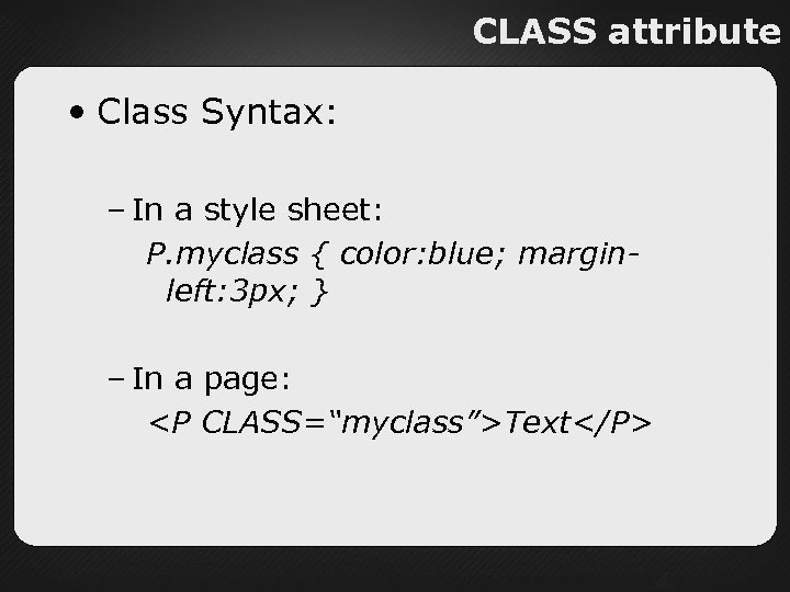 CLASS attribute • Class Syntax: – In a style sheet: P. myclass { color: