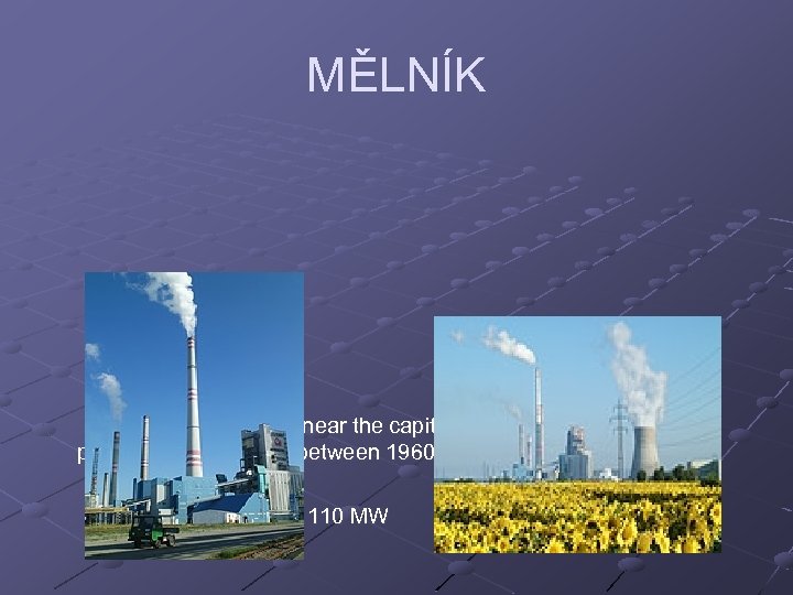 MĚLNÍK Power Plant Mělník is near the capital city Prague. The power plant was