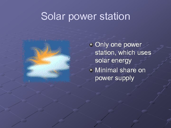 Solar power station Only one power station, which uses solar energy Minimal share on