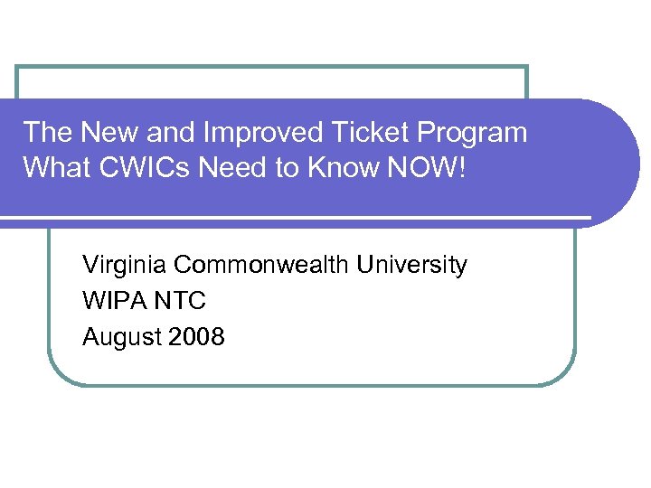 The New and Improved Ticket Program What CWICs Need to Know NOW! Virginia Commonwealth