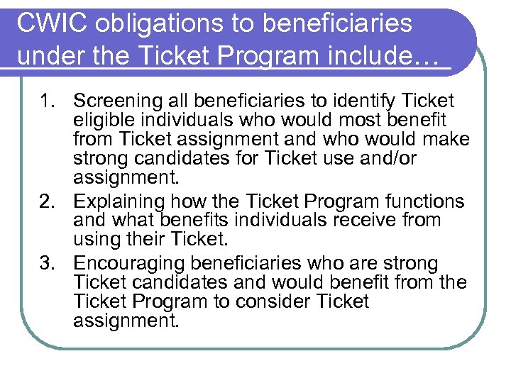 CWIC obligations to beneficiaries under the Ticket Program include… 1. Screening all beneficiaries to