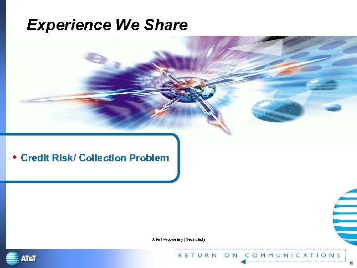 Experience We Share Credit Risk/ Collection Problem AT&T Proprietary (Restricted) 15 