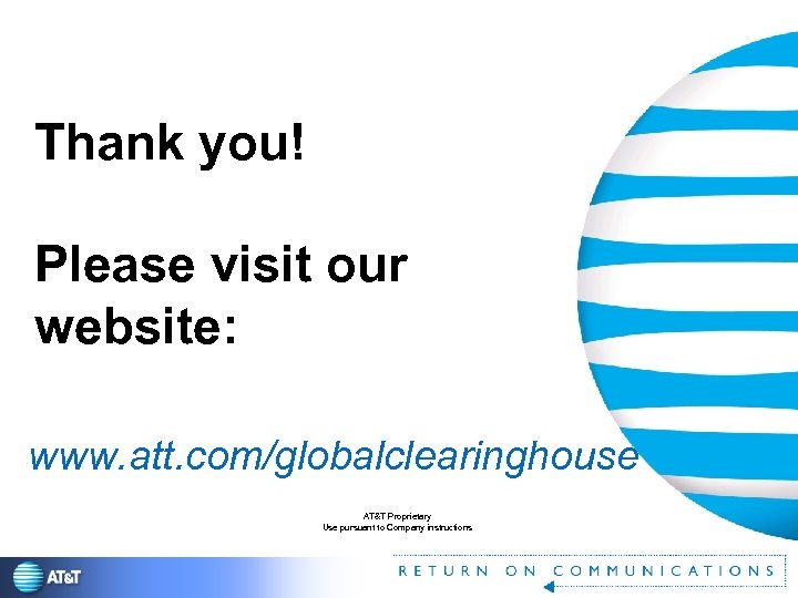 Thank you! Please visit our website: www. att. com/globalclearinghouse AT&T Proprietary Use pursuant to