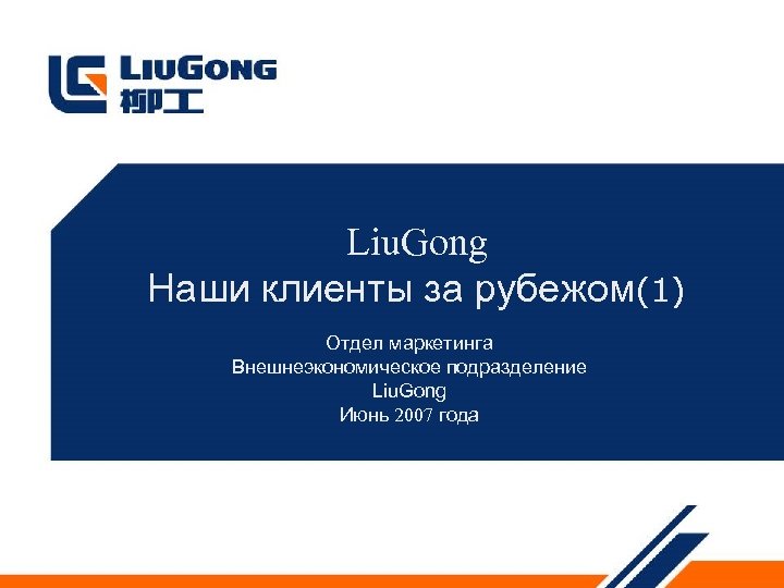 Liu. Gong Наши клиенты за рубежом(1) Отдел маркетинга Внешнеэкономическое подразделение Liu. Gong Июнь 2007