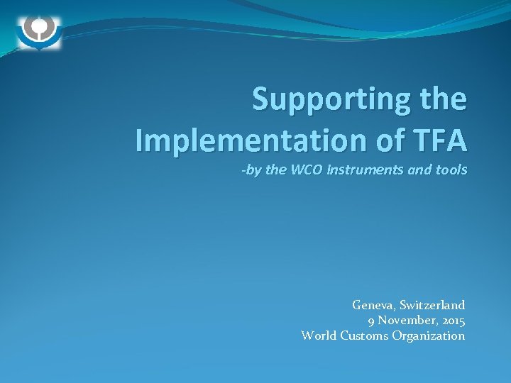 Supporting the Implementation of TFA -by the WCO Instruments and tools Geneva, Switzerland 9