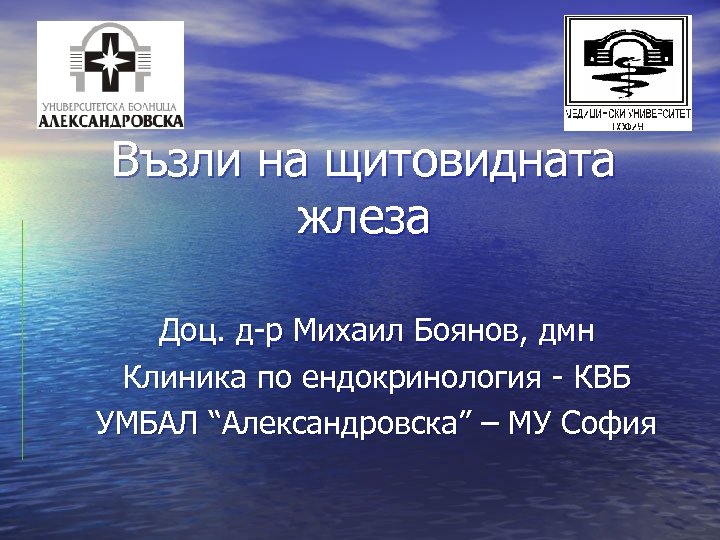 Възли на щитовидната жлеза Доц. д-р Михаил Боянов, дмн Клиника по ендокринология - КВБ