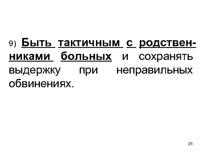 Быть тактичным с родственниками больных и сохранять выдержку при неправильных обвинениях. 9) 25 