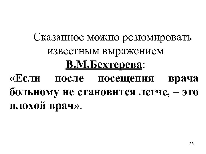 Сказанное можно резюмировать известным выражением В. М. Бехтерева: «Если после посещения врача больному не