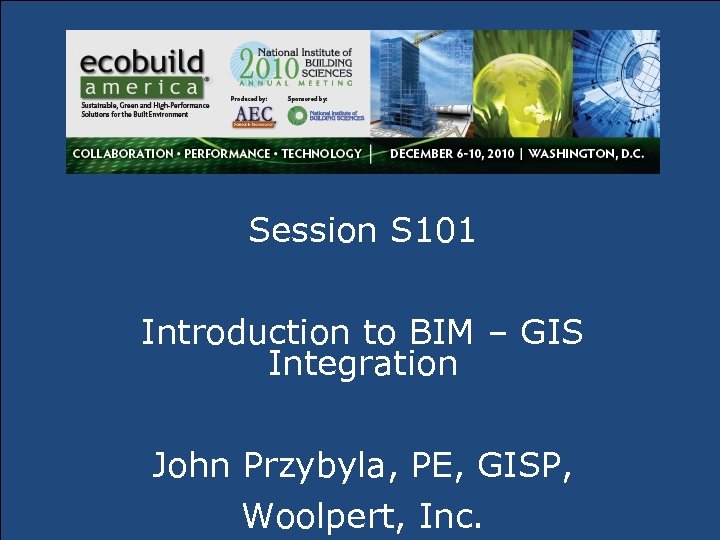 Session S 101 Introduction to BIM – GIS Integration John Przybyla, PE, GISP, Woolpert,