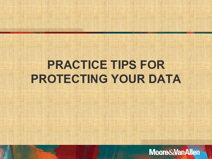 PRACTICE TIPS FOR PROTECTING YOUR DATA 