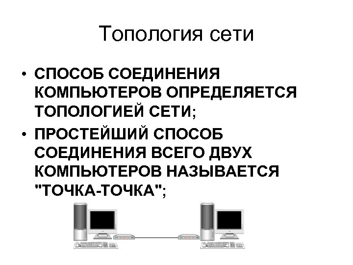 Топология сети • СПОСОБ СОЕДИНЕНИЯ КОМПЬЮТЕРОВ ОПРЕДЕЛЯЕТСЯ ТОПОЛОГИЕЙ СЕТИ; • ПРОСТЕЙШИЙ СПОСОБ СОЕДИНЕНИЯ ВСЕГО