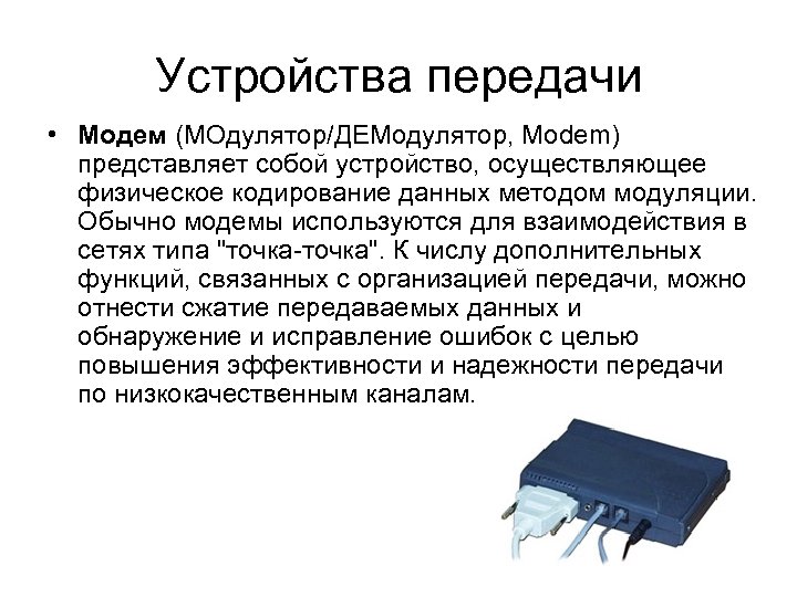 Устройства передачи • Модем (МОдулятор/ДЕМодулятор, Modem) представляет собой устройство, осуществляющее физическое кодирование данных методом