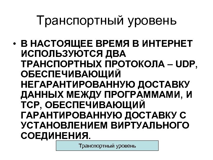 Транспортный уровень • В НАСТОЯЩЕЕ ВРЕМЯ В ИНТЕРНЕТ ИСПОЛЬЗУЮТСЯ ДВА ТРАНСПОРТНЫХ ПРОТОКОЛА – UDP,