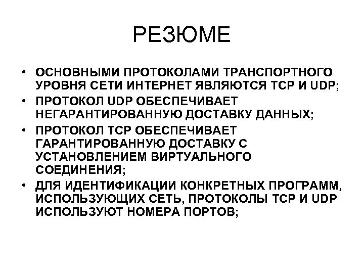 РЕЗЮМЕ • ОСНОВНЫМИ ПРОТОКОЛАМИ ТРАНСПОРТНОГО УРОВНЯ СЕТИ ИНТЕРНЕТ ЯВЛЯЮТСЯ TCP И UDP; • ПРОТОКОЛ
