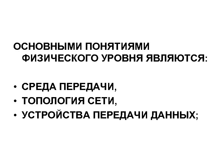 ОСНОВНЫМИ ПОНЯТИЯМИ ФИЗИЧЕСКОГО УРОВНЯ ЯВЛЯЮТСЯ: • СРЕДА ПЕРЕДАЧИ, • ТОПОЛОГИЯ СЕТИ, • УСТРОЙСТВА ПЕРЕДАЧИ