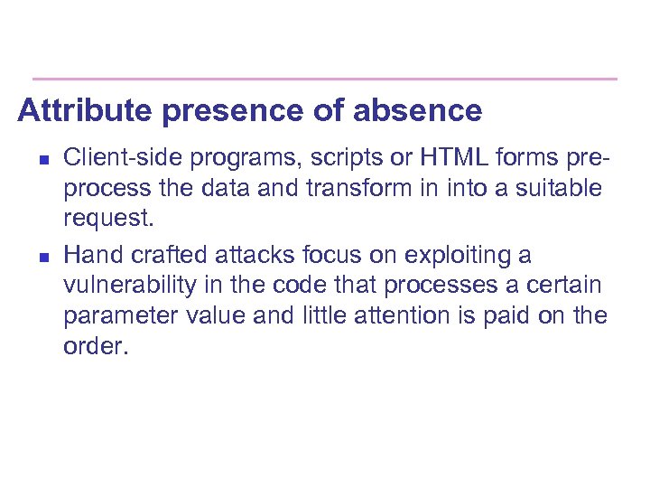 Attribute presence of absence n n Client-side programs, scripts or HTML forms preprocess the