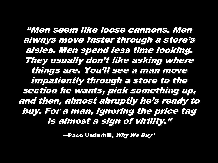 “Men seem like loose cannons. Men always move faster through a store’s aisles. Men