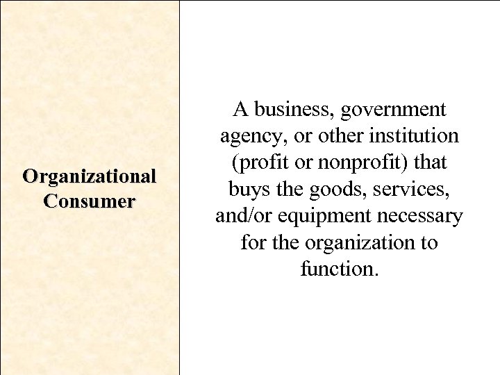 Organizational Consumer A business, government agency, or other institution (profit or nonprofit) that buys