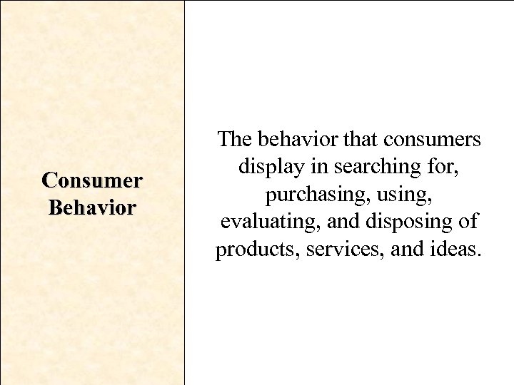 Consumer Behavior The behavior that consumers display in searching for, purchasing, using, evaluating, and