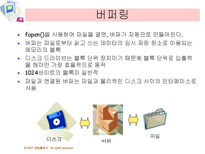 버퍼링 · fopen()을 사용하여 파일을 열면, 버퍼가 자동으로 만들어진다. · 버퍼는 파일로부터 읽고 쓰는